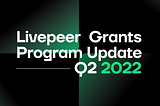 Livepeer Grants Program allocates $190K in Q1, announces $250K funding for Q2 2022!