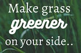 Make Grass greener on your side..