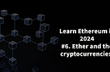 Learn Ethereum in 2024. #6. Ether and the cryptocurrencies.