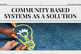Community Based Systems as a Solution