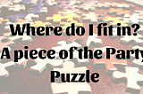 Where do I fit in? An Important Piece of the Democratic Party Puzzle