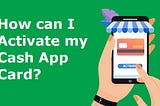 How can I Activate my Cash App Card?