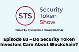 Security Token Show — Episode 83 — Do Security Token Investors Care About Blockchain?