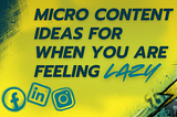 Micro Content Ideas for When You’re Feeling Lazy