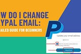 How Do I Change PayPal Email: A Detailed Guide For Beginners