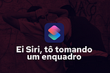 Ei Siri, tô tomando um enquadro