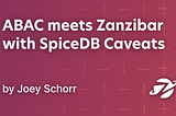 ABAC meets Zanzibar ala Caveats — ABAC example