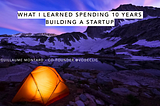 What I Learned Spending 10 Years Building a Startup