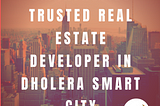 Smart Homes Dholera Most Trusted Real Estate Developer in Dholera Smart City