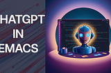Adding ChatGPT To Emacs, the ultimate coding experience.