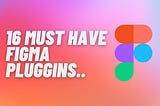 16 must-have Figma plugins for UX designers