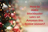 How to make blockbuster sales on Amazon this festive season?