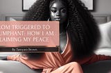 From Triggered to Triumphant: How I am Claiming My Peace