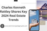 Charles Kenneth Rattley Shares Key 2024 Real Estate Trends