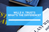 Will or Trust — What’s the Difference?