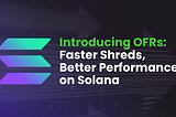 Introducing OFRs: Faster Shreds, Better Performance on Solana