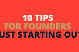 10 Tips for Founders Just Starting Out