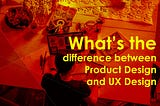 What is the difference between Product Design and UX Design?