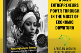 How African Women Entrepreneurs Power Through in an Economic Downturn