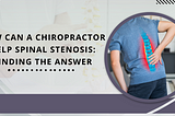 How Can A Chiropractor Help Spinal Stenosis: Finding The Answer