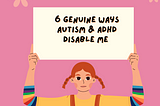 6 Genuine Ways That Autism And ADHD Disable Me