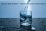 Natural Mineral Water — A Miracle Drink for Overall Health