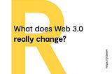 What does Web 3.0 really change?