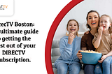 DirecTV Boston: The ultimate guide to getting the most out of your DIRECTV subscription.