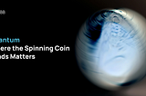 Quantum — Where the Spinning Coin lands matters