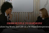 From Hustle to Harmony: Balancing Work and Life as a Woman Entrepreneur