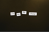 You are the change