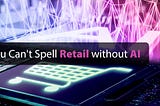 You Can’t Spell Retail without AI