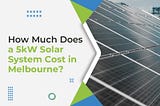 How Much Does a 5kW Solar System Cost in Melbourne?