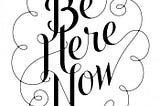 Be Here Now