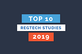 Top RegTech studies 2019: Highlights & take-aways