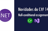 Novidades do C# 14: Null-conditional assignment