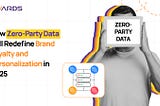 How Zero-Party Data Will Redefine Brand Loyalty and Personalization in 2025