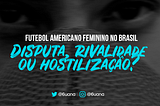 Futebol Americano Feminino no Brasil. Disputa, rivalidade ou hostilização?