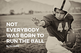 Not Everybody Was Born To Run The Ball