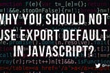 Why you should not use export default in JavaScript?