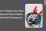 How To Make Your Own Ethernet Patch Cables with RJ45 Connectors