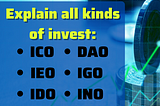 Explain all kinds of invest: IDO, ICO, IEO, IEO, IGO, INO