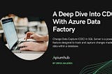 A Deep Dive Into CDC With Azure Data Factory — Apiumhub