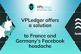 VPLedger offers a solution to France and Germany’s Facebook headache