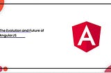 The Evolution and Future of AngularJS