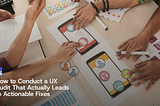 How to Conduct a UX Audit That Actually Leads to Actionable Fixes