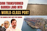 Adani transformed a barren land into a world-class port, but the Congress Party can’t stop cribbing