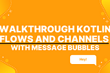 Walkthrough Kotlin Flows and Channels with Message Bubbles