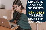 Make Money In College Students| 105+ Ideas To Make Money In School