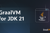 GraalVM for JDK 21 is here! 🚀